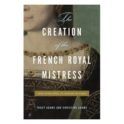 Creation of the French Royal Mistress - Adams, Tracy (Professor of French, University of Aucklan