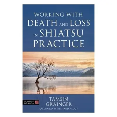 Working with Death and Loss in Shiatsu Practice - Grainger, Tamsin