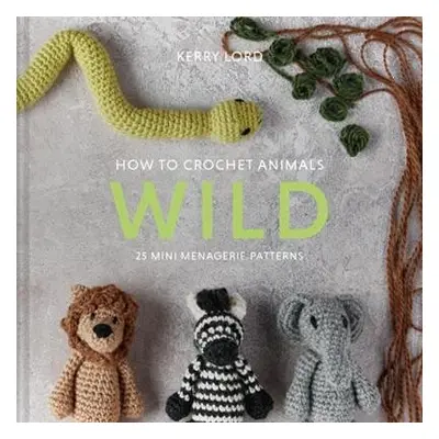 How to Crochet Animals: Wild - Lord, Kerry