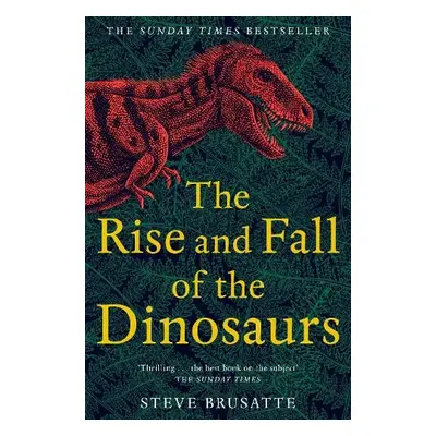 Rise and Fall of the Dinosaurs - Brusatte, Steve