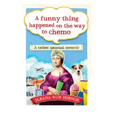 Funny Thing Happened on the Way to Chemo - Hirsch, Ileana Von