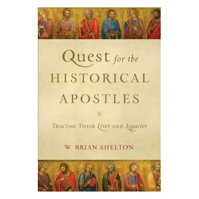 Quest for the Historical Apostles – Tracing Their Lives and Legacies - Shelton, W. Brian