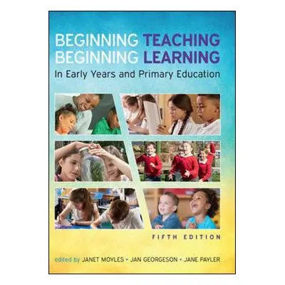 Beginning Teaching, Beginning Learning: In Early Years and Primary Education - Moyles, Janet a P