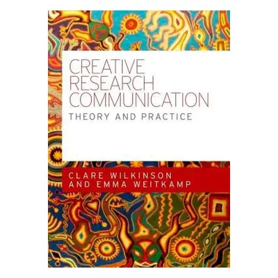 Creative Research Communication - Wilkinson, Clare a Weitkamp, Emma