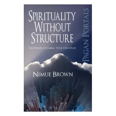 Pagan Portals – Spirituality Without Structure – The Power of finding your own path - Brown, Nim