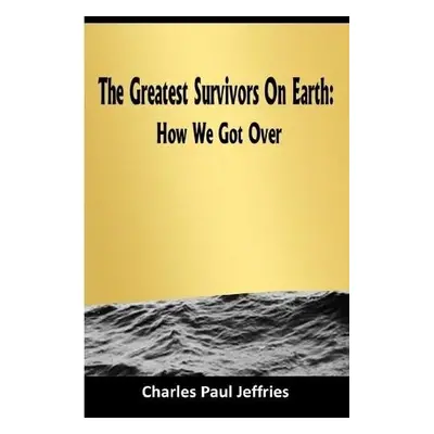 Greatest Survivors On Earth: - Jeffries, Charles Paul