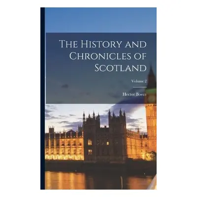 History and Chronicles of Scotland; Volume 2 - Boece, Hector