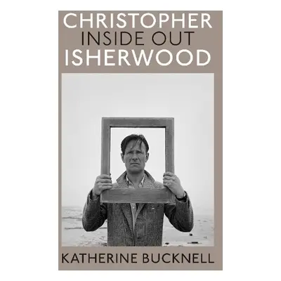 Christopher Isherwood Inside Out - Bucknell, Katherine