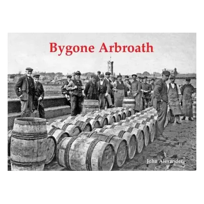 Bygone Arbroath - Alexander, John