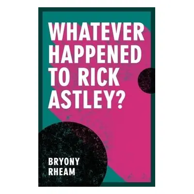 Whatever Happened to Rick Astley? - Rheam, Bryony