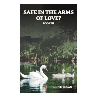 Safe in the Arms of Love? - Logan, Judith