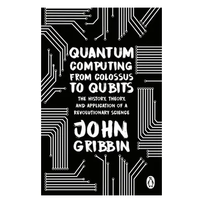 Quantum Computing from Colossus to Qubits - Gribbin, John