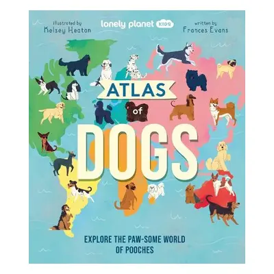 Lonely Planet Kids Atlas of Dogs - Lonely Planet Kids a Evans, Frances