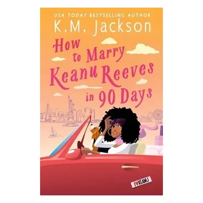 How to Marry Keanu Reeves in 90 Days - Jackson, K.M.