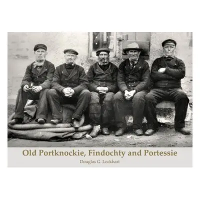 Old Portknockie, Findochty and Portessie - Lockhart, Douglas G.