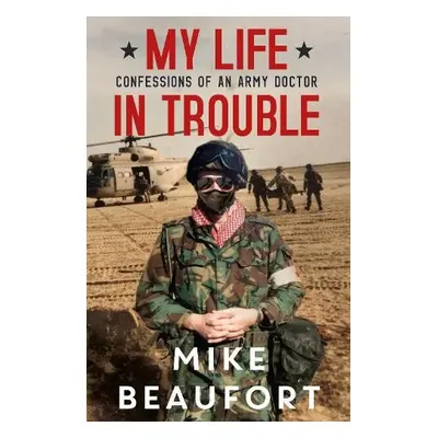 My Life in Trouble - Confessions of an Army Doctor - Beaufort, Mike