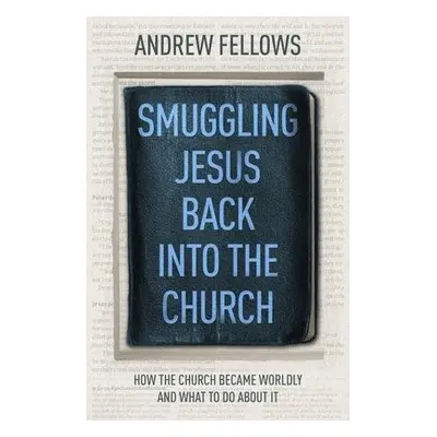 Smuggling Jesus Back into the Church - Fellows, Andrew