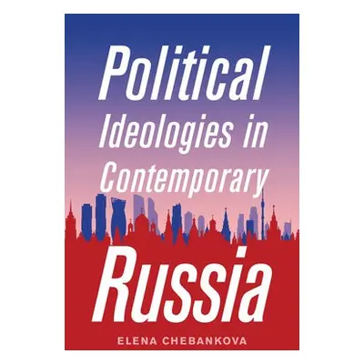 Political Ideologies in Contemporary Russia - Chebankova, Elena