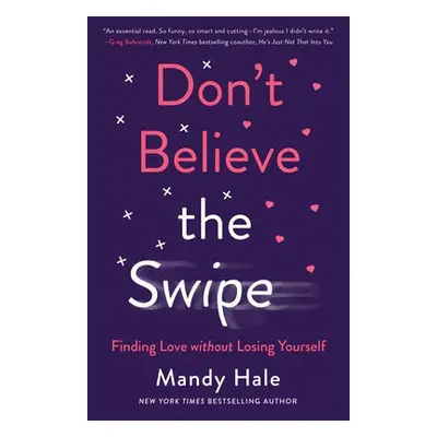 Don`t Believe the Swipe – Finding Love without Losing Yourself - Hale, Mandy