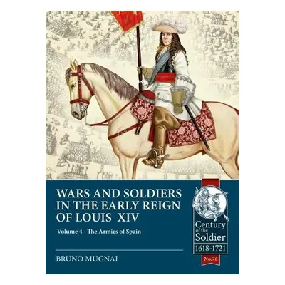 Wars a Soldiers in the Early Reign of Louis XIV Volume 4 - Mugnai, Bruno