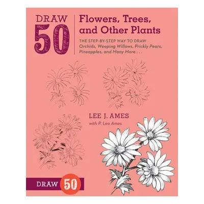 Draw 50 Flowers, Trees, and Other Plants - Ames, L