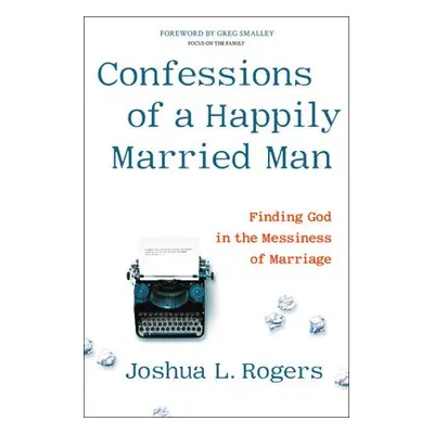 Confessions of a Happily Married Man - Rogers, Joshua