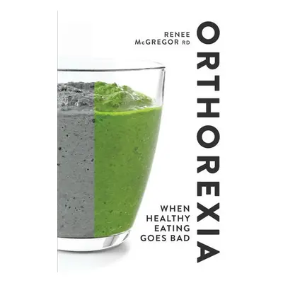 Orthorexia: When Healthy Eating Goes Bad - McGregor, Renee