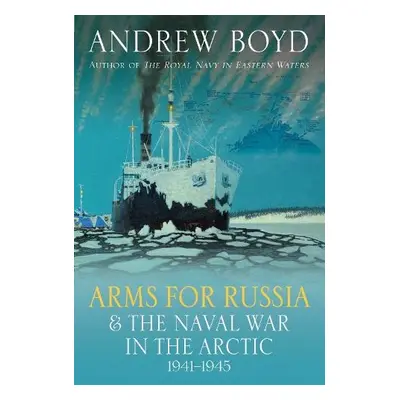 Arms for Russia a The Naval War in the Arctic, 1941–1945 - Boyd, Andrew