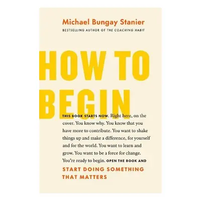 How to Begin - Bungay Stanier, Michael