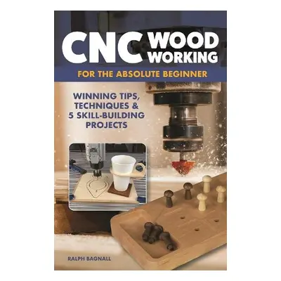 CNC Woodworking for the Absolute Beginner - Bagnall, Ralph