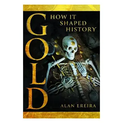 Gold: How it Shaped History - Ereira, Alan