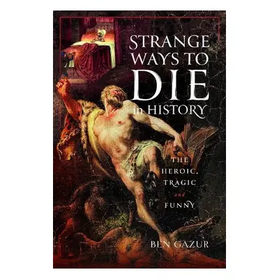 Strange Ways to Die in History - Gazur, Ben