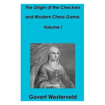 Origin of the Checkers and Modern Chess Game. Volume I - Westerveld, Govert