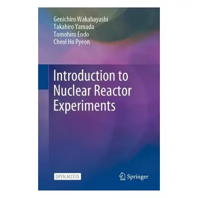 Introduction to Nuclear Reactor Experiments - Wakabayashi, Genichiro a Yamada, Takahiro a Endo, 