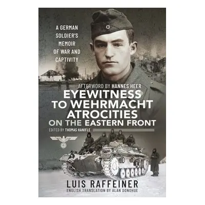 Eyewitness to Wehrmacht Atrocities on the Eastern Front - Raffeiner, Luis