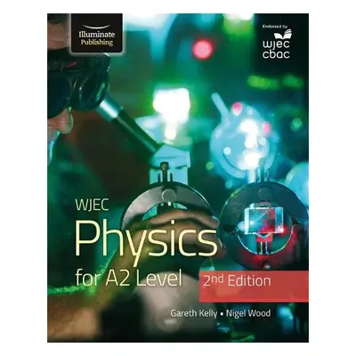 WJEC Physics for A2 Level Student Book - 2nd Edition - Kelly, Gareth a Wood, Nigel