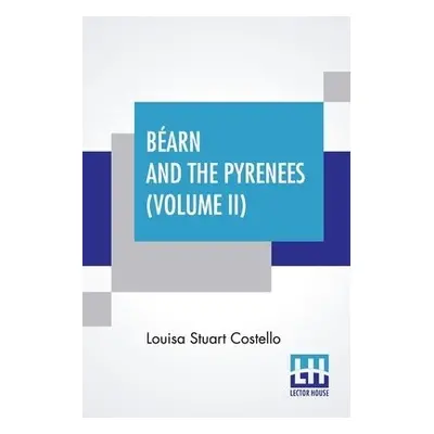 Bearn And The Pyrenees (Volume II) - Costello, Louisa Stuart