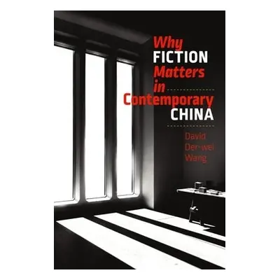 Why Fiction Matters in Contemporary China - Wang, David Der–wei