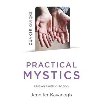 Quaker Quicks - Practical Mystics - Kavanagh, Jennifer