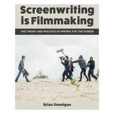 Screenwriting is Filmmaking - Dunnigan, Brian