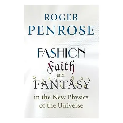 Fashion, Faith, and Fantasy in the New Physics of the Universe - Penrose, Roger