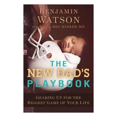 New Dad`s Playbook – Gearing Up for the Biggest Game of Your Life - Watson, Benjamin a Meeker, M