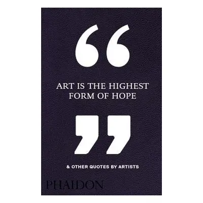 Art Is the Highest Form of Hope a Other Quotes by Artists - Editors, Phaidon