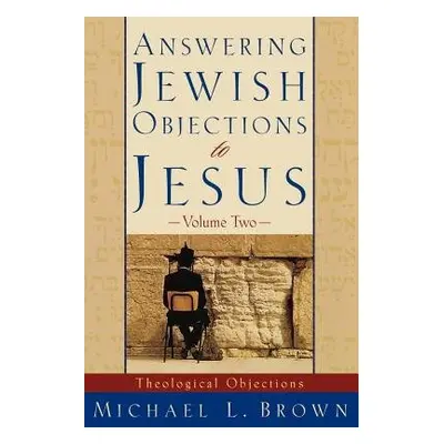 Answering Jewish Objections to Jesus – Theological Objections - Brown, Michael L.