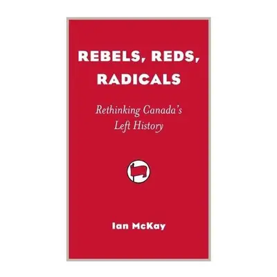 Rebels, Reds, Radicals - McKay, Ian