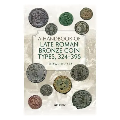 Handbook of Late Roman Bronze Coin Types (324-395) - Caza, Shawn M