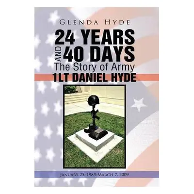 24 YEARS AND 40 DAYS The Story of Army 1LT DANIEL HYDE - Hyde, Glenda