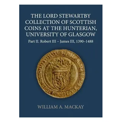 Lord Stewartby Collection of Scottish Coins at the Hunterian, University of Glasgow - MacKay, Wi