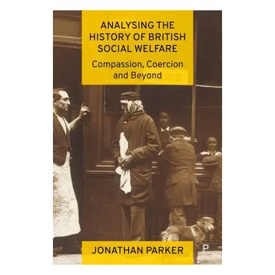 Analysing the History of British Social Welfare - Parker, Jonathan (Bournemouth University and U