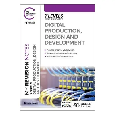 My Revision Notes: Digital Production, Design and Development T Level - Rouse, George